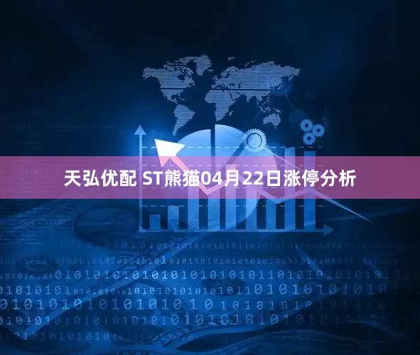 天弘优配 ST熊猫04月22日涨停分析