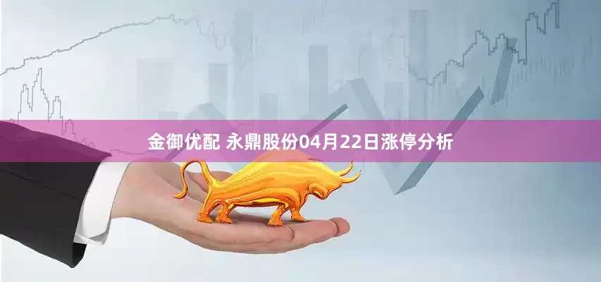 金御优配 永鼎股份04月22日涨停分析