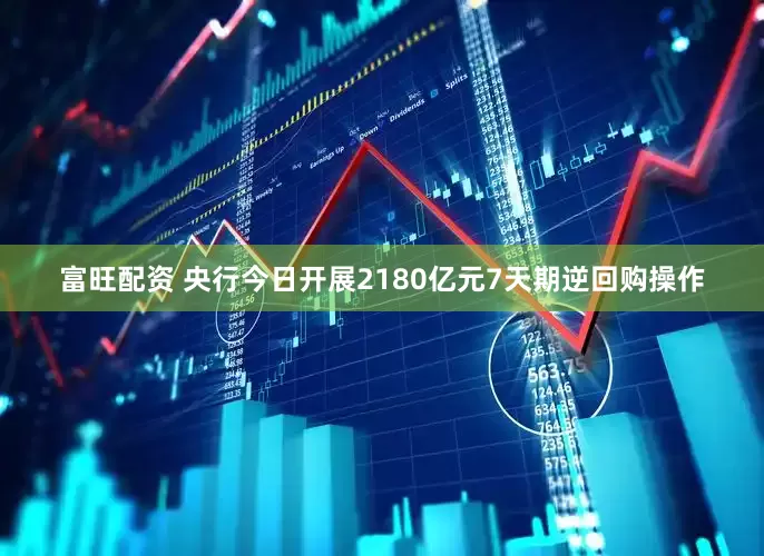 富旺配资 央行今日开展2180亿元7天期逆回购操作
