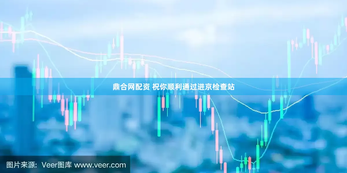 鼎合网配资 祝你顺利通过进京检查站