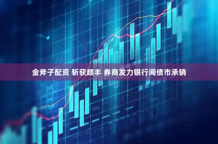 金斧子配资 斩获颇丰 券商发力银行间债市承销