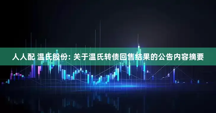 人人配 温氏股份: 关于温氏转债回售结果的公告内容摘要