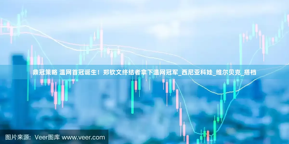 鼎冠策略 温网首冠诞生！郑钦文终结者拿下温网冠军_西尼亚科娃_维尔贝克_搭档