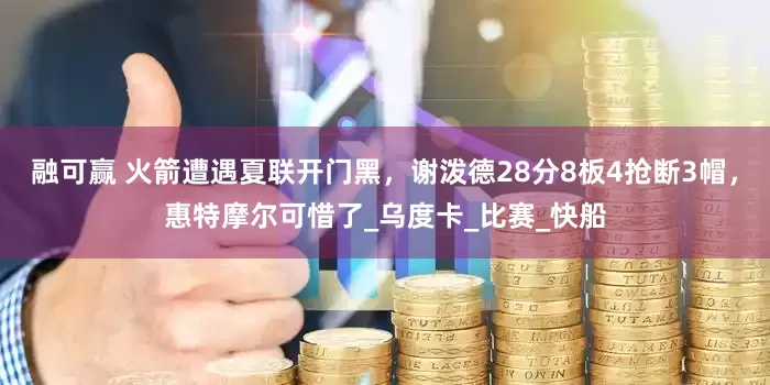 融可赢 火箭遭遇夏联开门黑，谢泼德28分8板4抢断3帽，惠特摩尔可惜了_乌度卡_比赛_快船