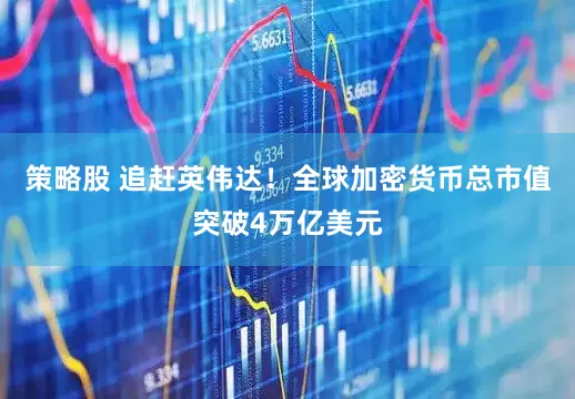 策略股 追赶英伟达！全球加密货币总市值突破4万亿美元