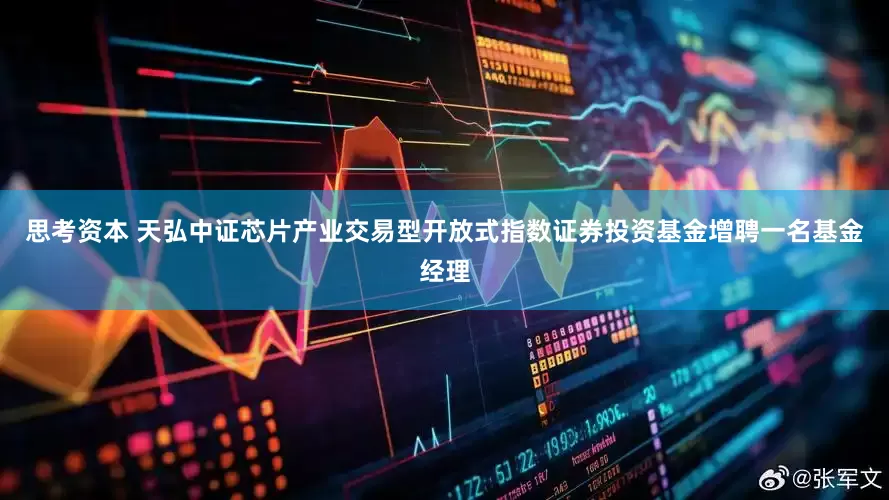 思考资本 天弘中证芯片产业交易型开放式指数证券投资基金增聘一名基金经理
