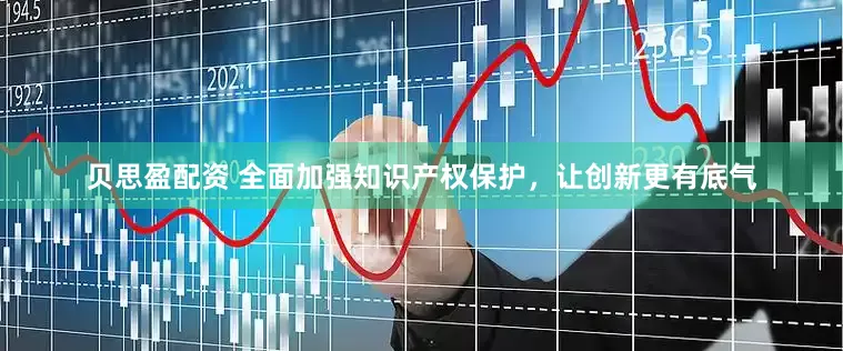 贝思盈配资 全面加强知识产权保护，让创新更有底气