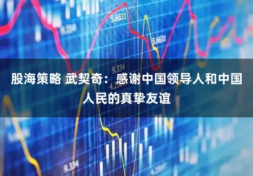 股海策略 武契奇：感谢中国领导人和中国人民的真挚友谊