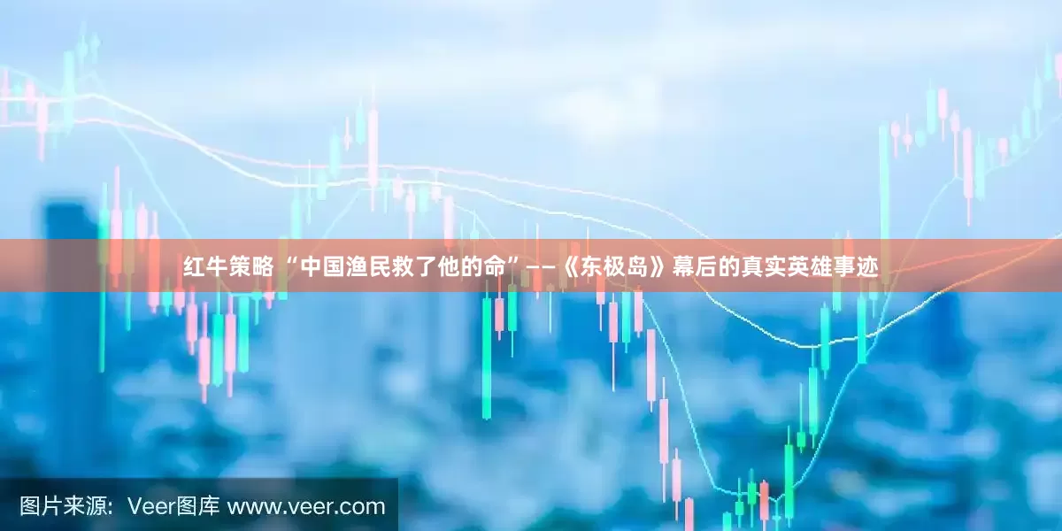 红牛策略 “中国渔民救了他的命”——《东极岛》幕后的真实英雄事迹