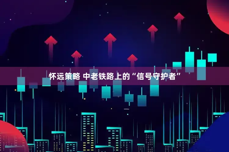 怀远策略 中老铁路上的“信号守护者”