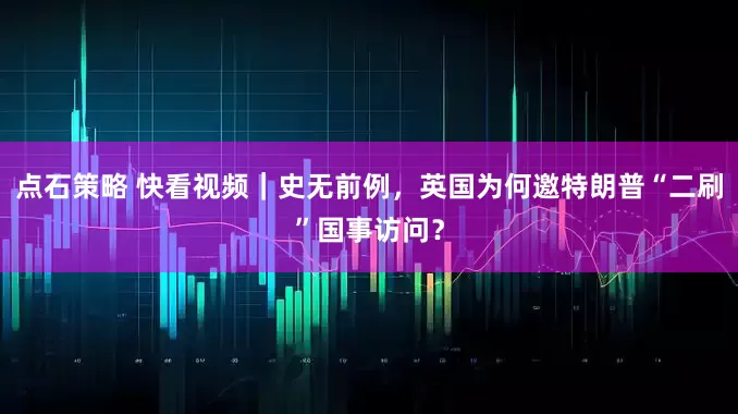 点石策略 快看视频｜史无前例，英国为何邀特朗普“二刷”国事访问？