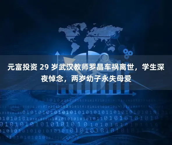 元富投资 29 岁武汉教师罗晶车祸离世，学生深夜悼念，两岁幼子永失母爱