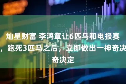 灿星财富 李鸿章让6匹马和电报赛跑,跑死3匹马之后,立即做出一神奇决定