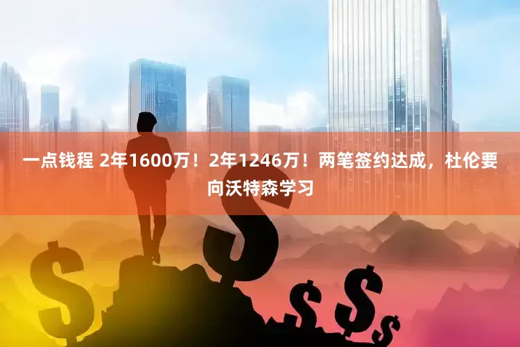一点钱程 2年1600万！2年1246万！两笔签约达成，杜伦要向沃特森学习